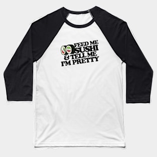 Feed me sushi and tell me I'm pretty Baseball T-Shirt